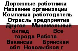 Дорожные работники › Название организации ­ Компания-работодатель › Отрасль предприятия ­ Другое › Минимальный оклад ­ 25 000 - Все города Работа » Вакансии   . Брянская обл.,Новозыбков г.